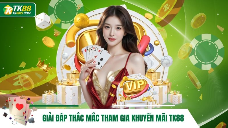 Giải đáp thắc mắc tham gia khuyến mãi TK88